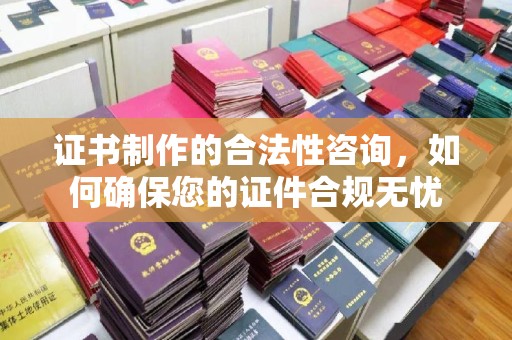 吉阳证书制作的合法性咨询，如何确保您的证件合规无忧